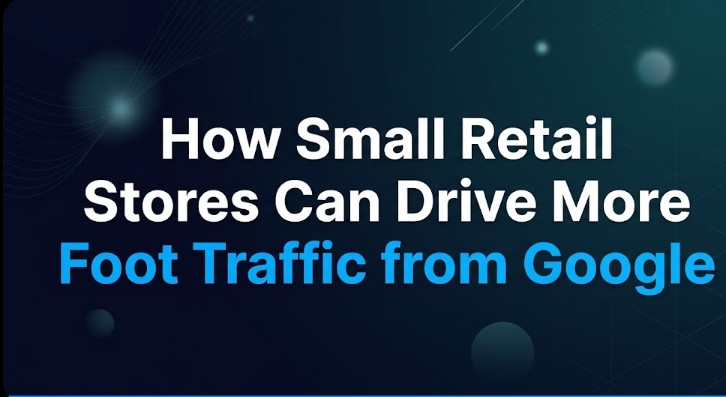 How Small Retail Stores Can Drive More Foot Traffic from Google